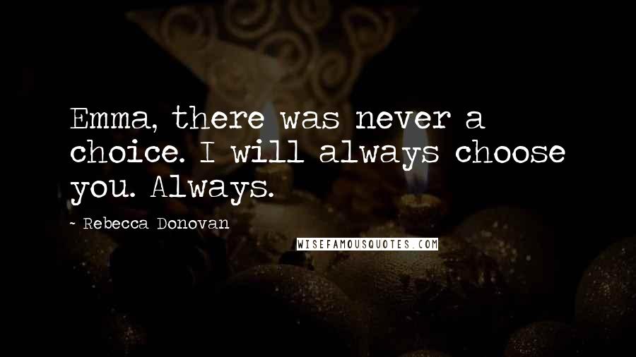 Rebecca Donovan Quotes: Emma, there was never a choice. I will always choose you. Always.