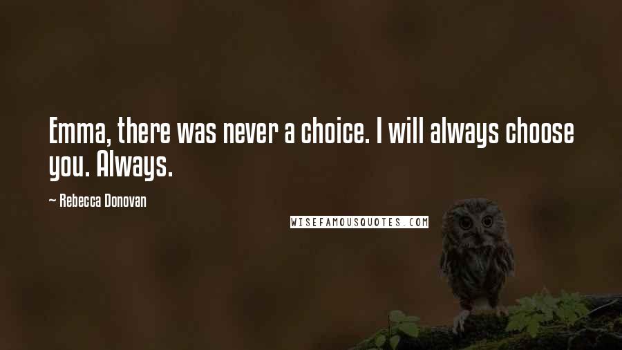 Rebecca Donovan Quotes: Emma, there was never a choice. I will always choose you. Always.