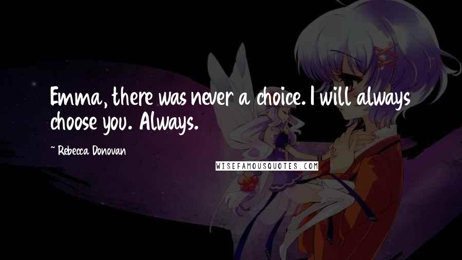 Rebecca Donovan Quotes: Emma, there was never a choice. I will always choose you. Always.