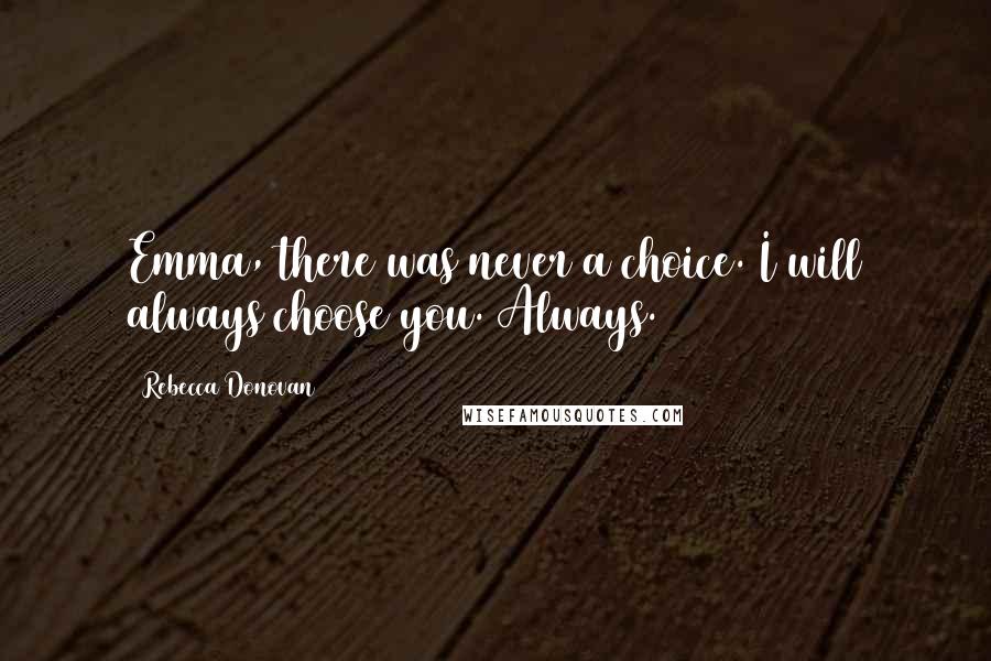 Rebecca Donovan Quotes: Emma, there was never a choice. I will always choose you. Always.
