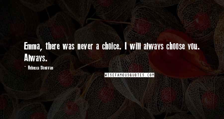 Rebecca Donovan Quotes: Emma, there was never a choice. I will always choose you. Always.