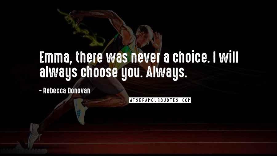 Rebecca Donovan Quotes: Emma, there was never a choice. I will always choose you. Always.