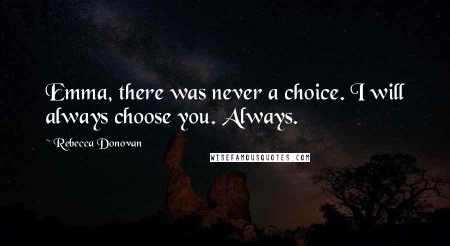 Rebecca Donovan Quotes: Emma, there was never a choice. I will always choose you. Always.