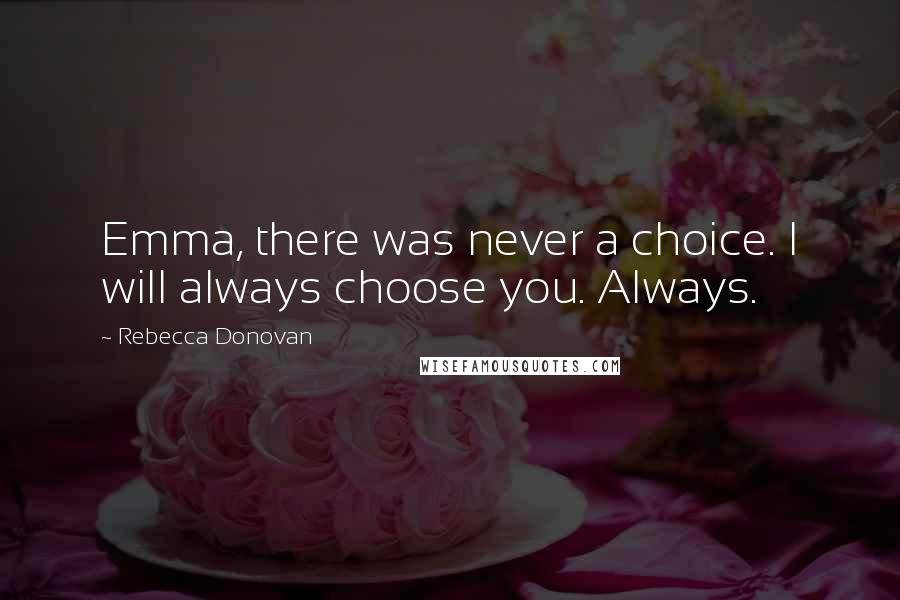 Rebecca Donovan Quotes: Emma, there was never a choice. I will always choose you. Always.