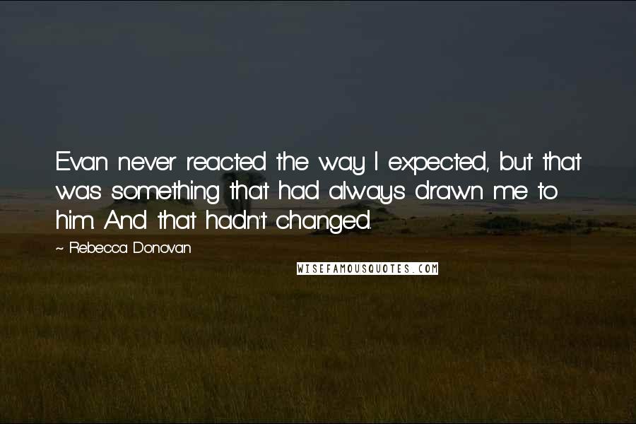 Rebecca Donovan Quotes: Evan never reacted the way I expected, but that was something that had always drawn me to him. And that hadn't changed.