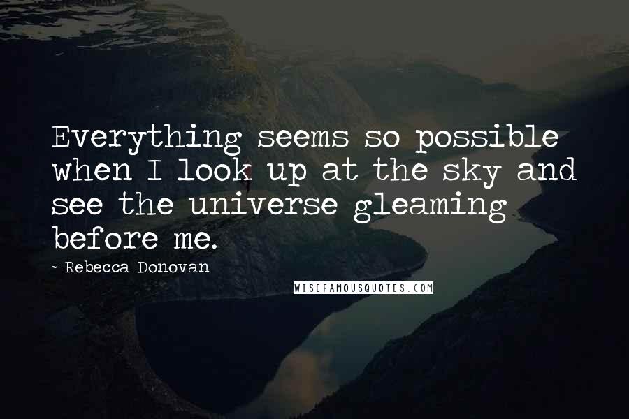 Rebecca Donovan Quotes: Everything seems so possible when I look up at the sky and see the universe gleaming before me.