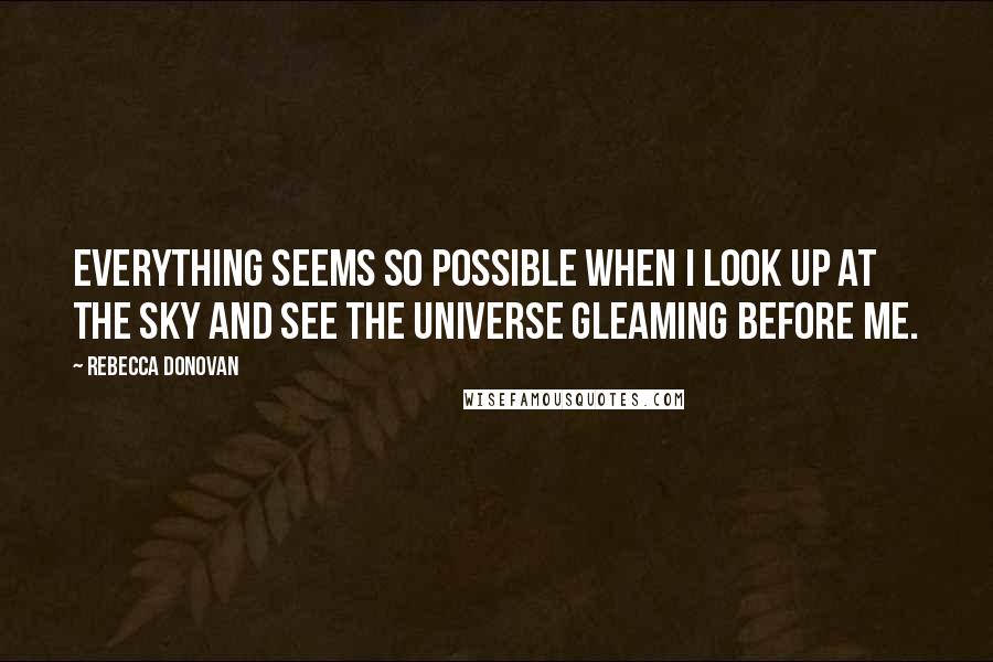 Rebecca Donovan Quotes: Everything seems so possible when I look up at the sky and see the universe gleaming before me.
