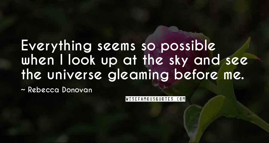 Rebecca Donovan Quotes: Everything seems so possible when I look up at the sky and see the universe gleaming before me.