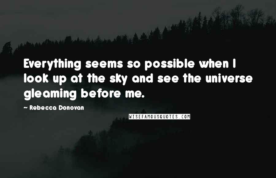 Rebecca Donovan Quotes: Everything seems so possible when I look up at the sky and see the universe gleaming before me.