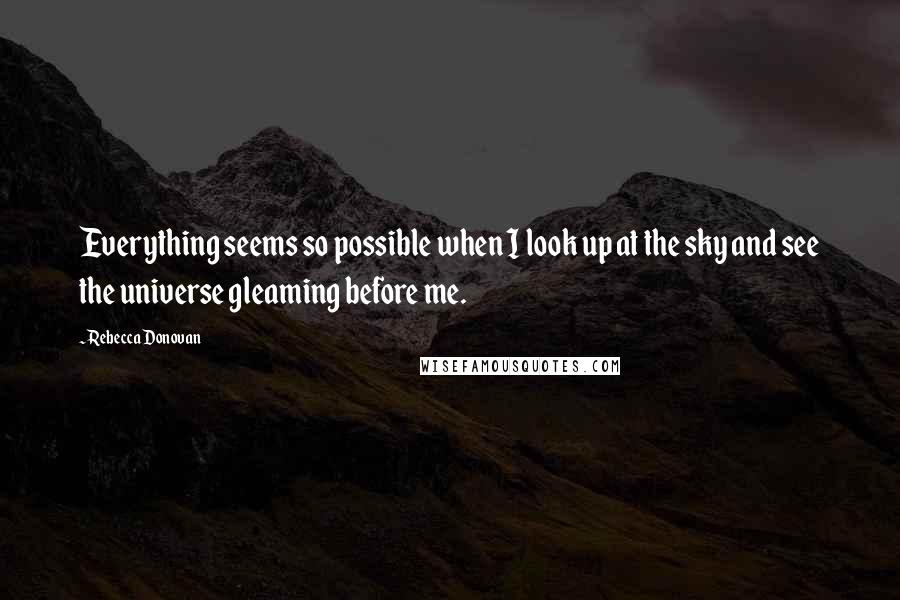 Rebecca Donovan Quotes: Everything seems so possible when I look up at the sky and see the universe gleaming before me.