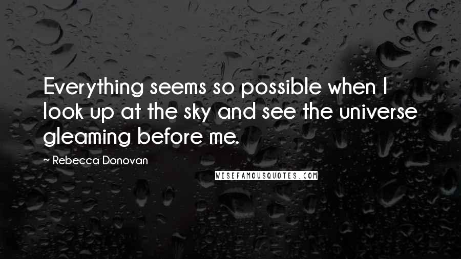 Rebecca Donovan Quotes: Everything seems so possible when I look up at the sky and see the universe gleaming before me.