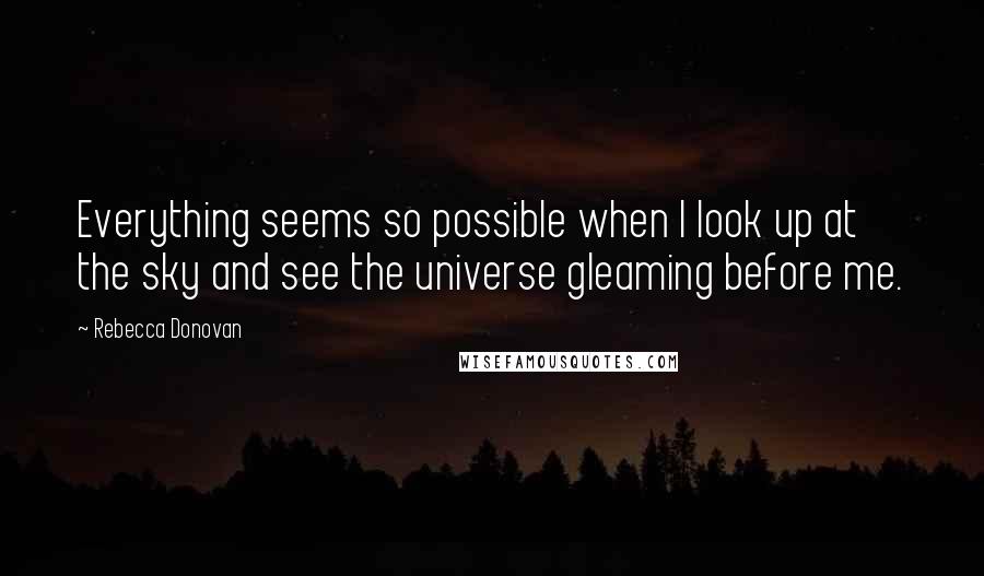 Rebecca Donovan Quotes: Everything seems so possible when I look up at the sky and see the universe gleaming before me.