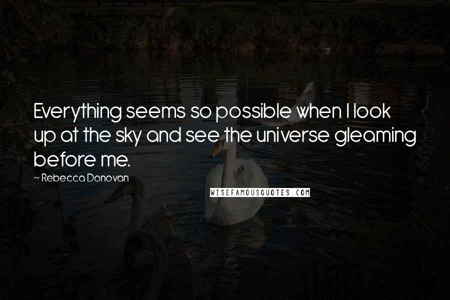 Rebecca Donovan Quotes: Everything seems so possible when I look up at the sky and see the universe gleaming before me.