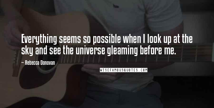 Rebecca Donovan Quotes: Everything seems so possible when I look up at the sky and see the universe gleaming before me.