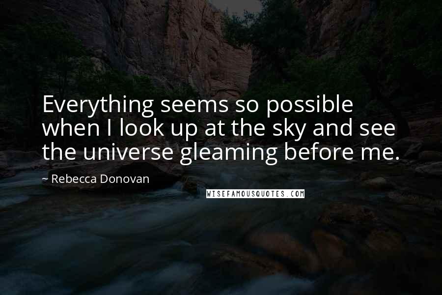 Rebecca Donovan Quotes: Everything seems so possible when I look up at the sky and see the universe gleaming before me.