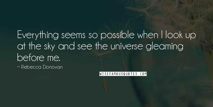 Rebecca Donovan Quotes: Everything seems so possible when I look up at the sky and see the universe gleaming before me.