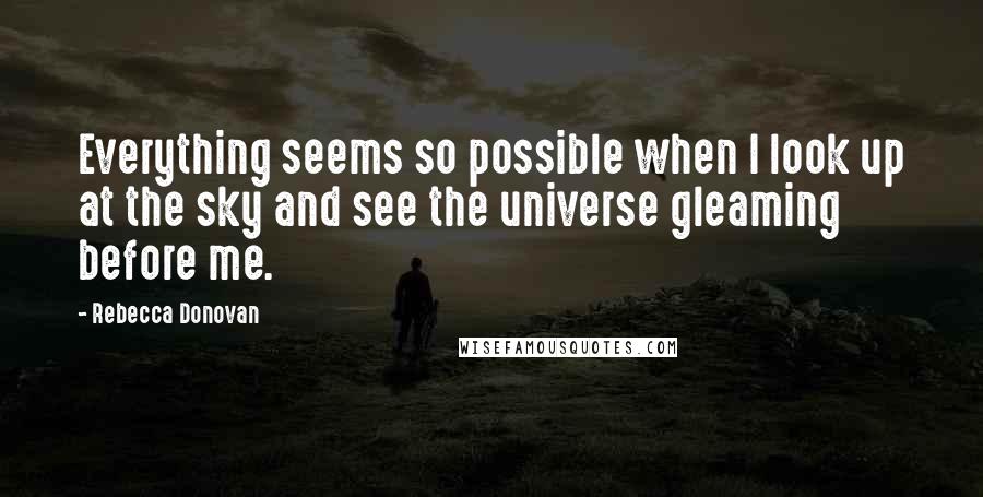 Rebecca Donovan Quotes: Everything seems so possible when I look up at the sky and see the universe gleaming before me.