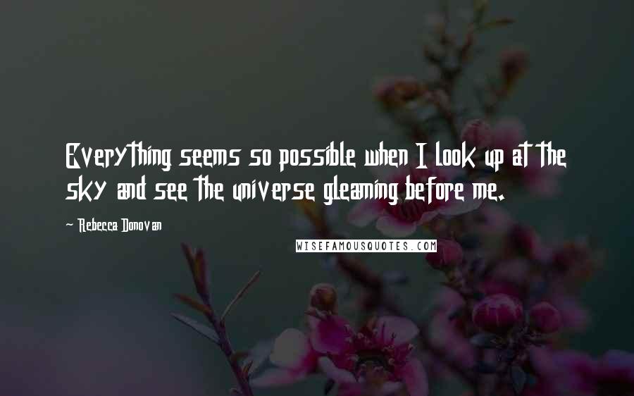 Rebecca Donovan Quotes: Everything seems so possible when I look up at the sky and see the universe gleaming before me.
