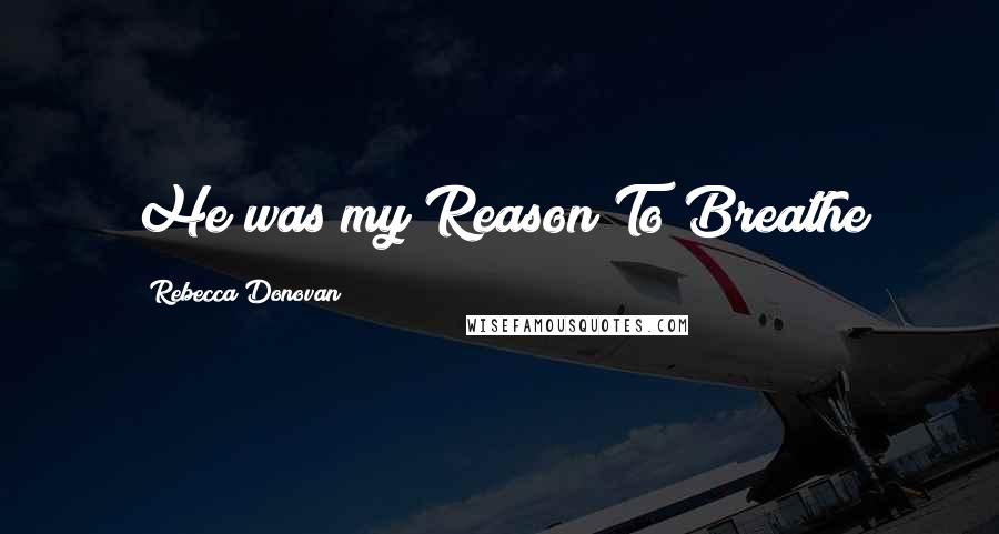 Rebecca Donovan Quotes: He was my Reason To Breathe