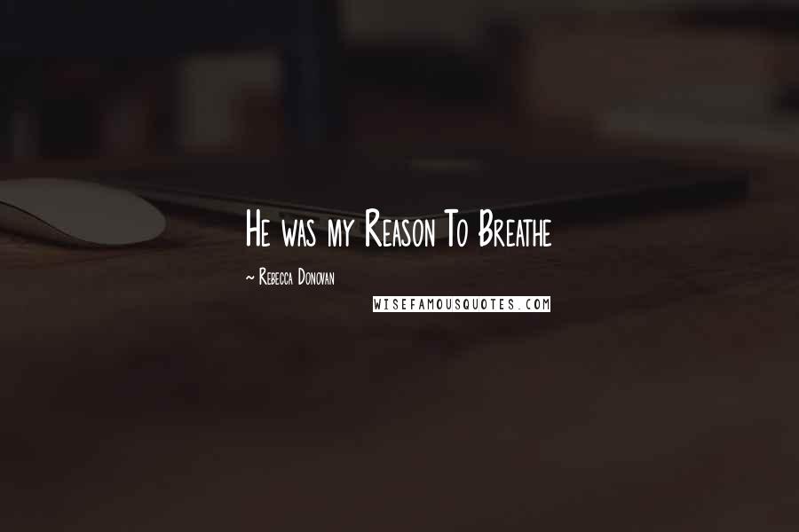 Rebecca Donovan Quotes: He was my Reason To Breathe