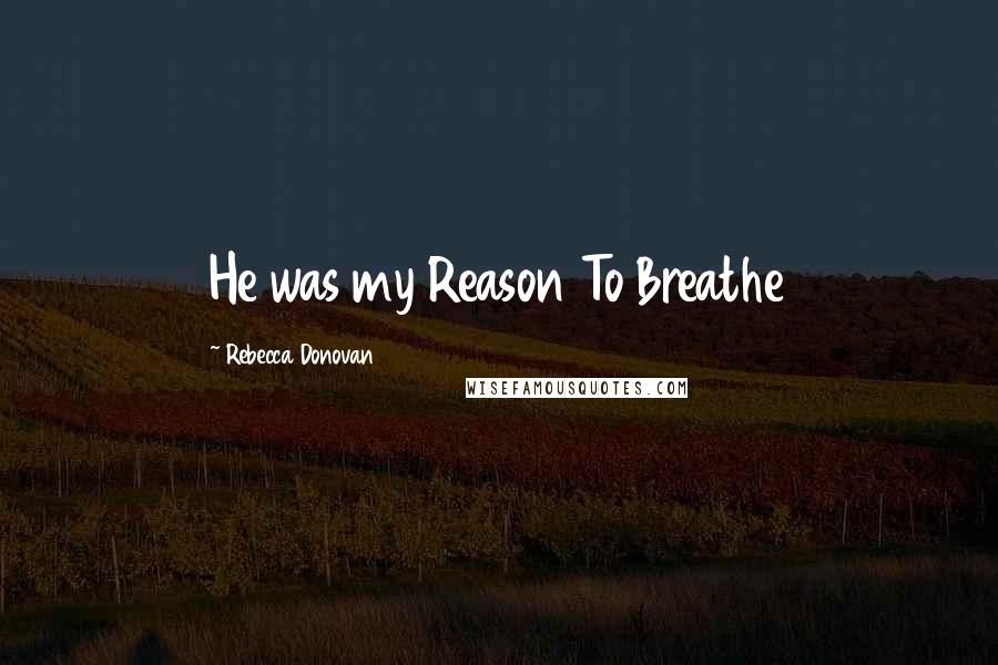 Rebecca Donovan Quotes: He was my Reason To Breathe