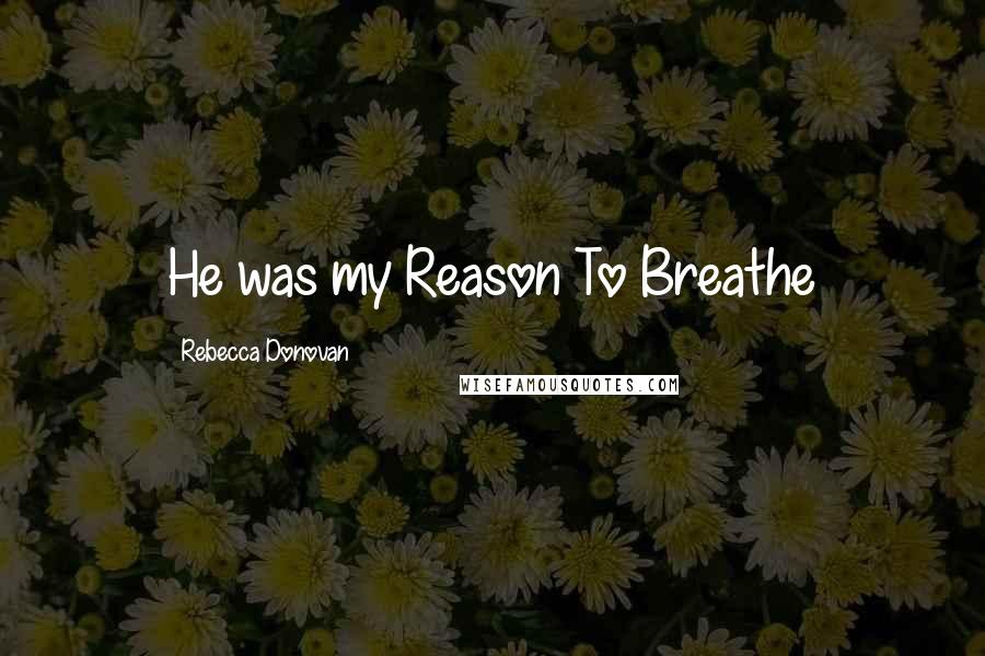 Rebecca Donovan Quotes: He was my Reason To Breathe