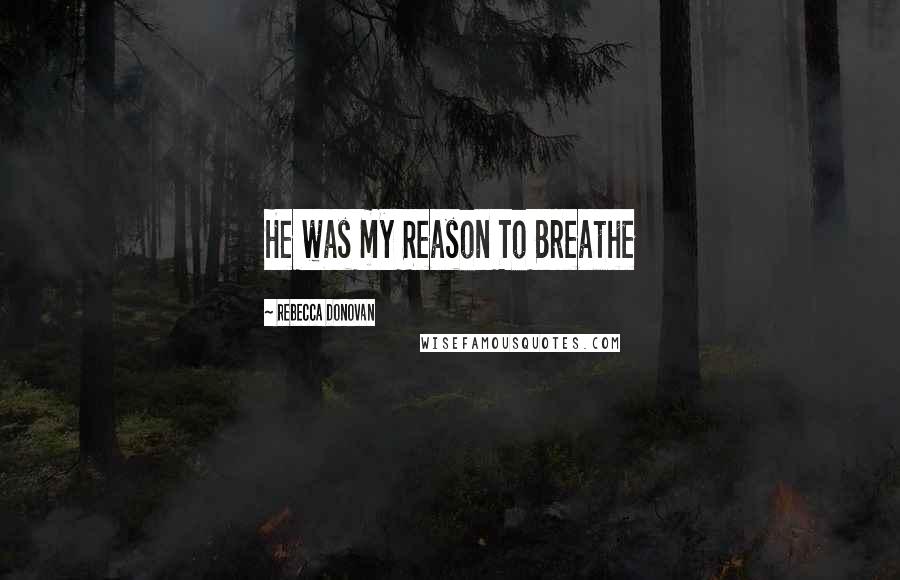 Rebecca Donovan Quotes: He was my Reason To Breathe