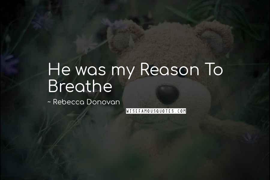 Rebecca Donovan Quotes: He was my Reason To Breathe