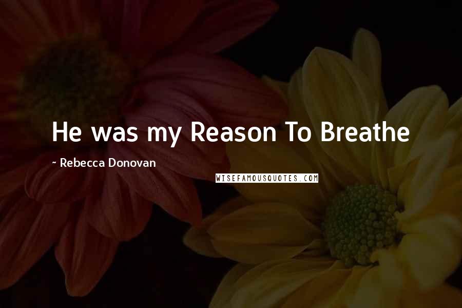 Rebecca Donovan Quotes: He was my Reason To Breathe