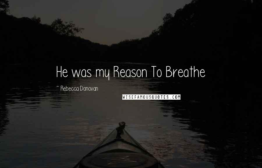 Rebecca Donovan Quotes: He was my Reason To Breathe