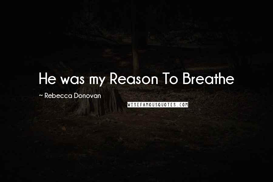 Rebecca Donovan Quotes: He was my Reason To Breathe