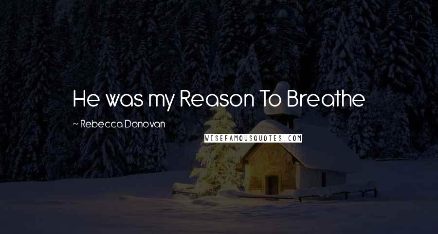 Rebecca Donovan Quotes: He was my Reason To Breathe