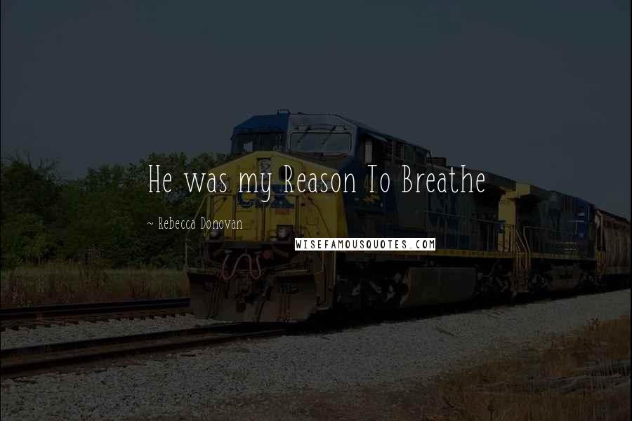 Rebecca Donovan Quotes: He was my Reason To Breathe