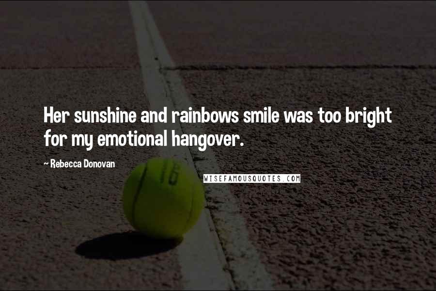 Rebecca Donovan Quotes: Her sunshine and rainbows smile was too bright for my emotional hangover.