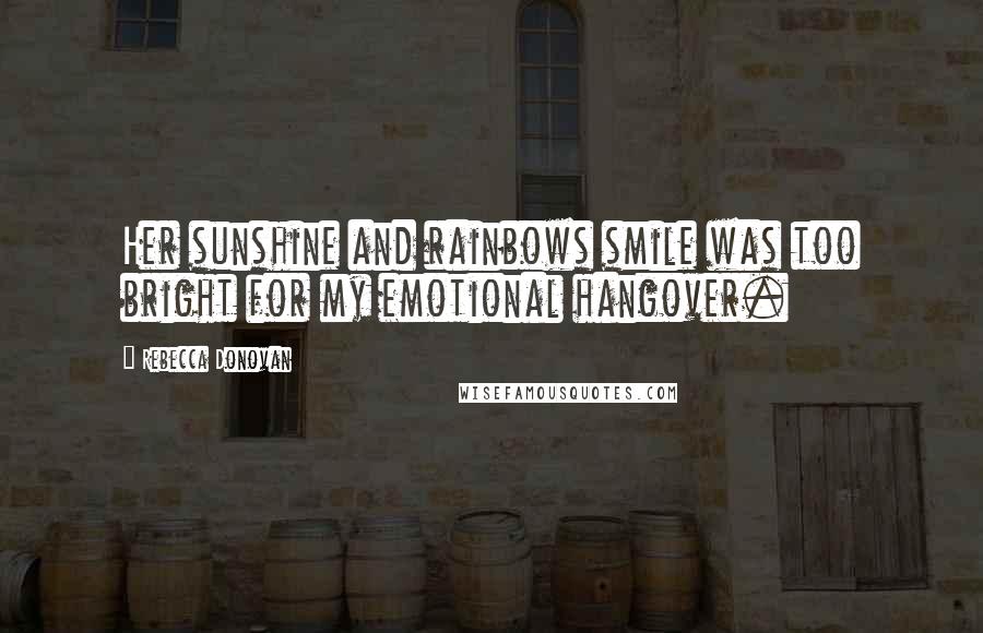 Rebecca Donovan Quotes: Her sunshine and rainbows smile was too bright for my emotional hangover.