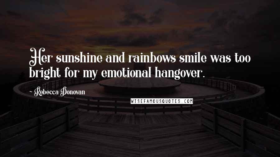 Rebecca Donovan Quotes: Her sunshine and rainbows smile was too bright for my emotional hangover.