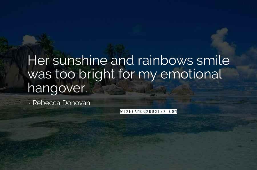 Rebecca Donovan Quotes: Her sunshine and rainbows smile was too bright for my emotional hangover.