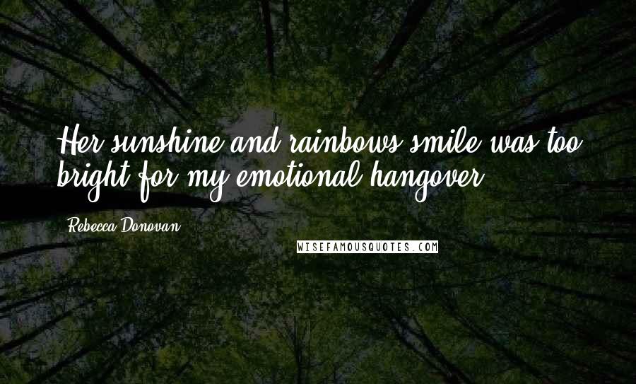 Rebecca Donovan Quotes: Her sunshine and rainbows smile was too bright for my emotional hangover.