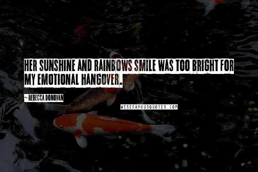 Rebecca Donovan Quotes: Her sunshine and rainbows smile was too bright for my emotional hangover.