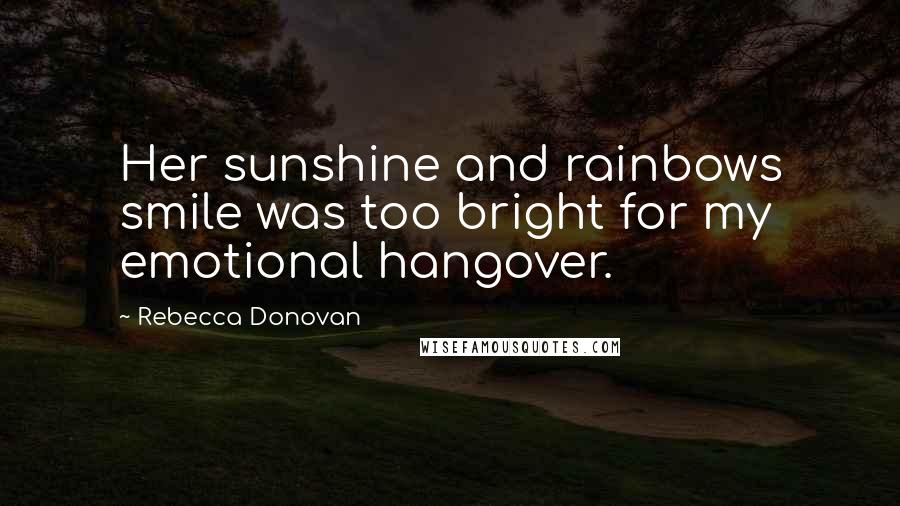 Rebecca Donovan Quotes: Her sunshine and rainbows smile was too bright for my emotional hangover.