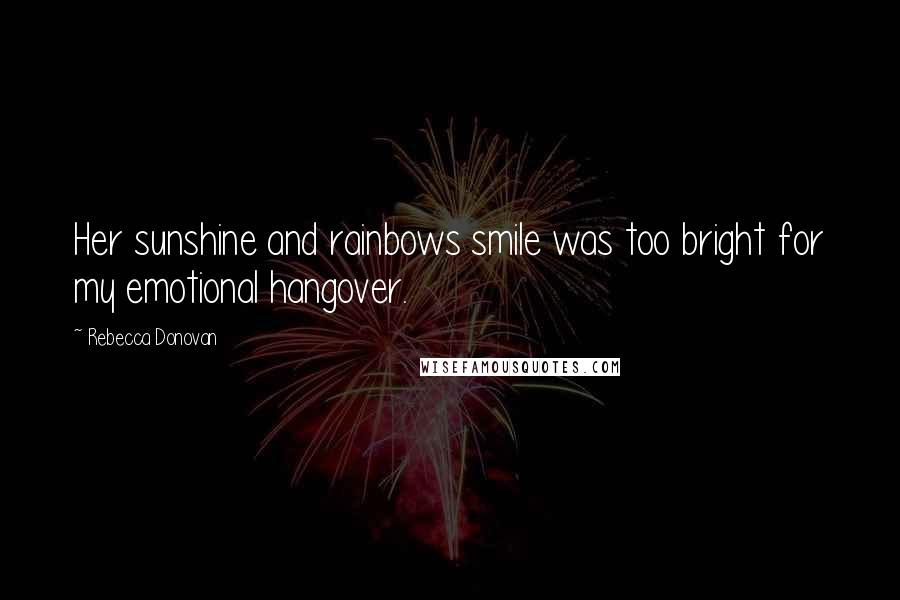 Rebecca Donovan Quotes: Her sunshine and rainbows smile was too bright for my emotional hangover.