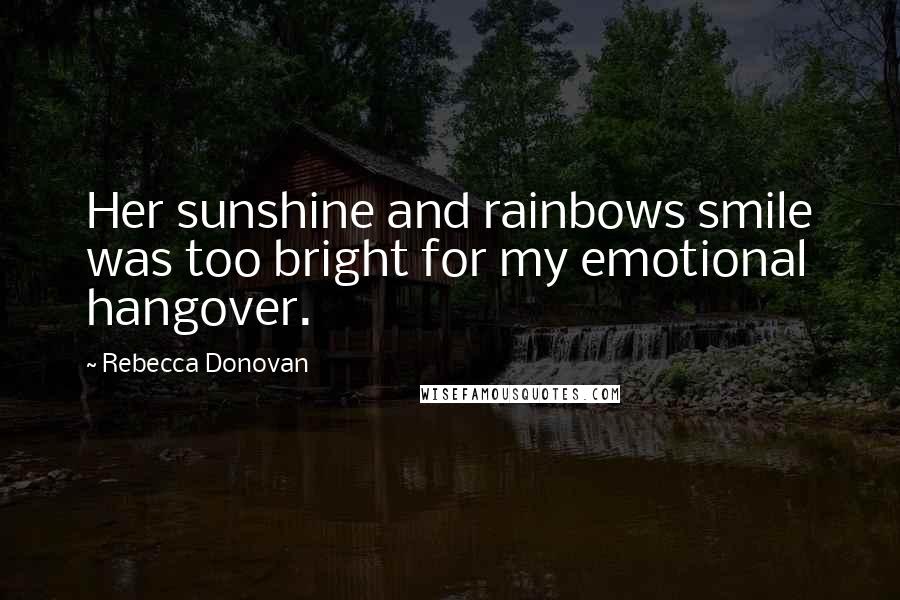 Rebecca Donovan Quotes: Her sunshine and rainbows smile was too bright for my emotional hangover.