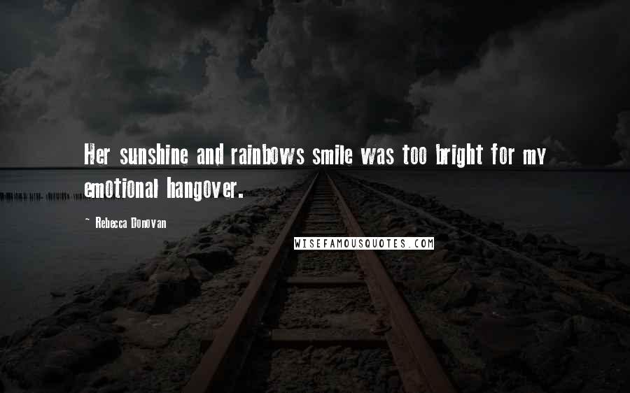 Rebecca Donovan Quotes: Her sunshine and rainbows smile was too bright for my emotional hangover.