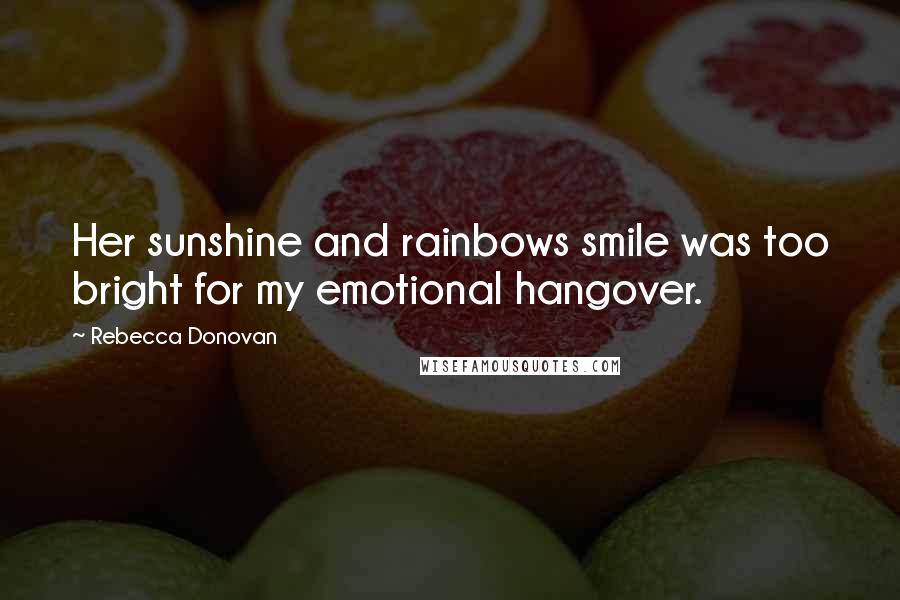 Rebecca Donovan Quotes: Her sunshine and rainbows smile was too bright for my emotional hangover.