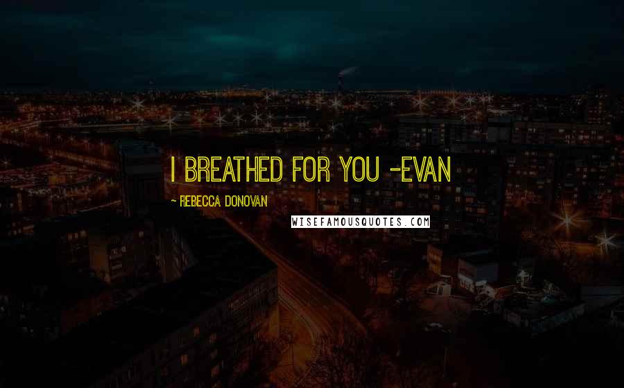 Rebecca Donovan Quotes: I breathed for you -Evan