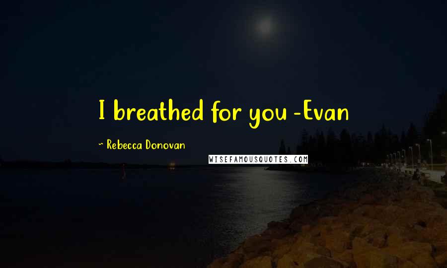 Rebecca Donovan Quotes: I breathed for you -Evan