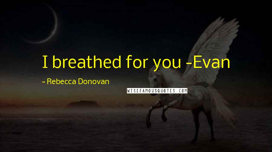 Rebecca Donovan Quotes: I breathed for you -Evan