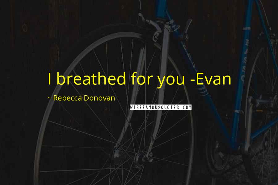 Rebecca Donovan Quotes: I breathed for you -Evan