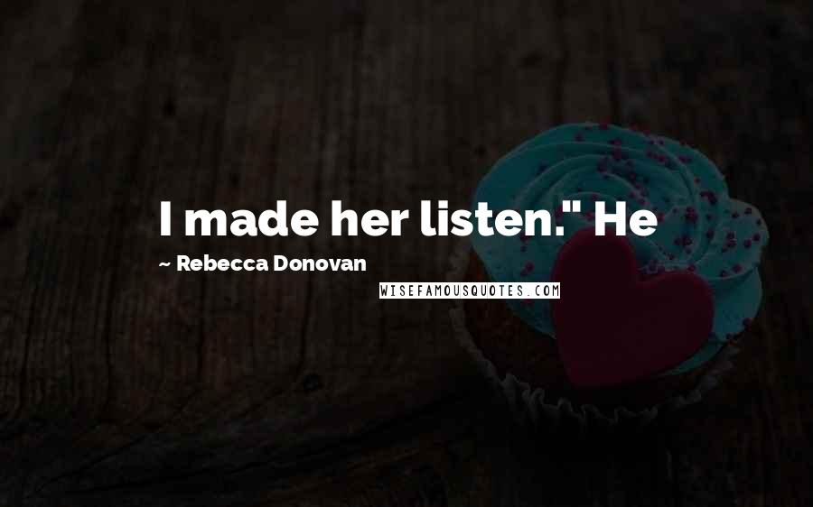 Rebecca Donovan Quotes: I made her listen." He