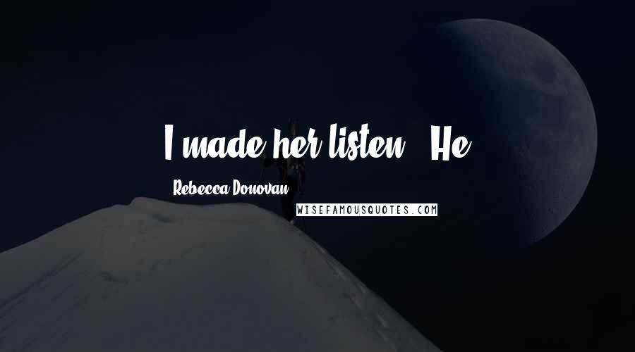 Rebecca Donovan Quotes: I made her listen." He